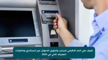 تعرف على الحد الأقصى لسحب وتحويل الأموال عبر إنستاباي وماكينات الصراف الآلي في 2025